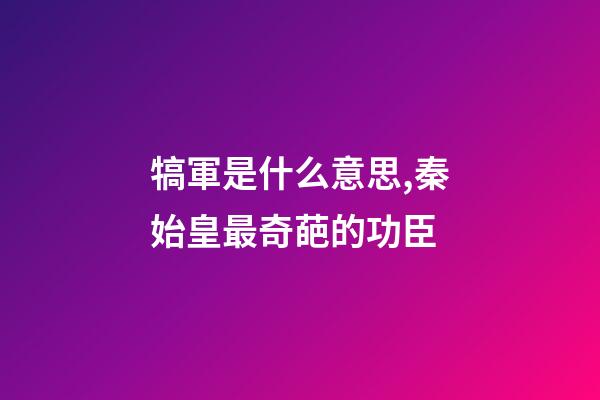 犒軍是什么意思,秦始皇最奇葩的功臣-第1張-觀點(diǎn)-玄機(jī)派