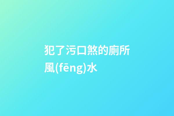 犯了污口煞的廁所風(fēng)水
