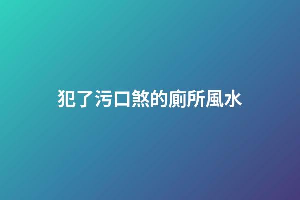 犯了污口煞的廁所風水
