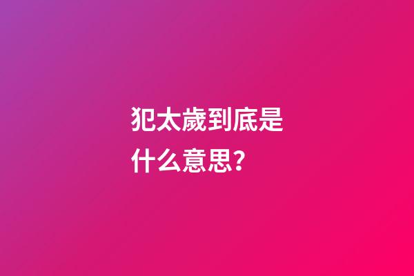 犯太歲到底是什么意思？