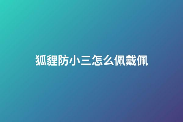 狐貍防小三怎么佩戴佩