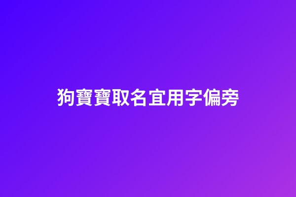 狗寶寶取名宜用字偏旁(狗寶寶取名宜用字偏旁嗎)-第1張-寶寶起名-玄機派