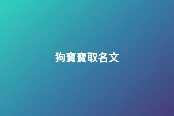 狗寶寶取名文(狗寶寶取名文字好嗎)-第1張-寶寶起名-玄機派