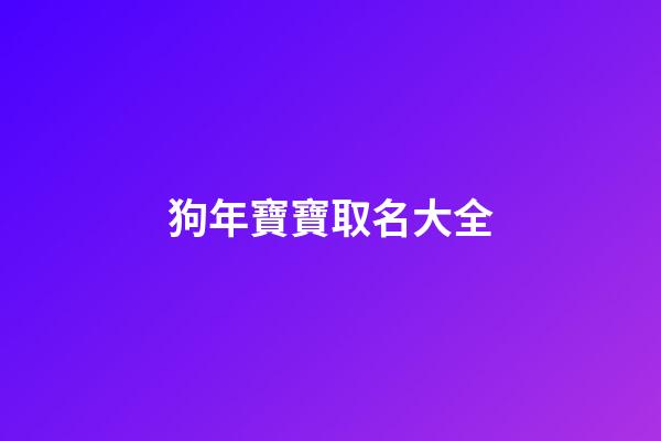 狗年寶寶取名大全(狗年寶寶取名最佳用字)-第1張-寶寶起名-玄機派