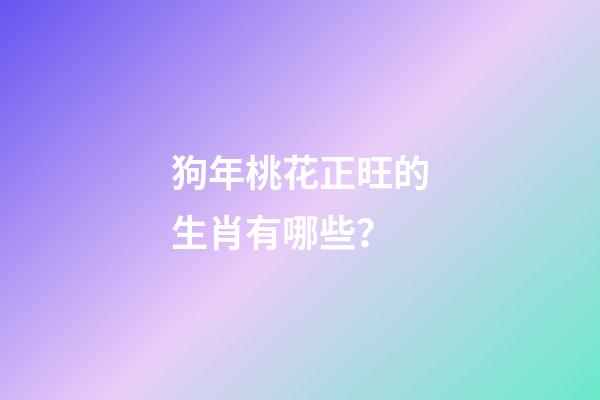 狗年桃花正旺的生肖有哪些？