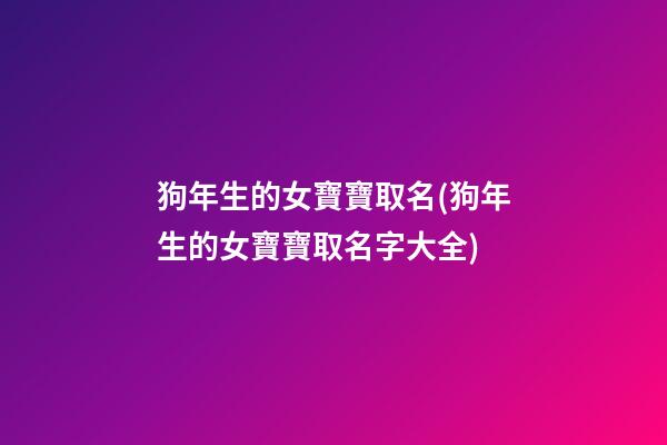 狗年生的女寶寶取名(狗年生的女寶寶取名字大全)