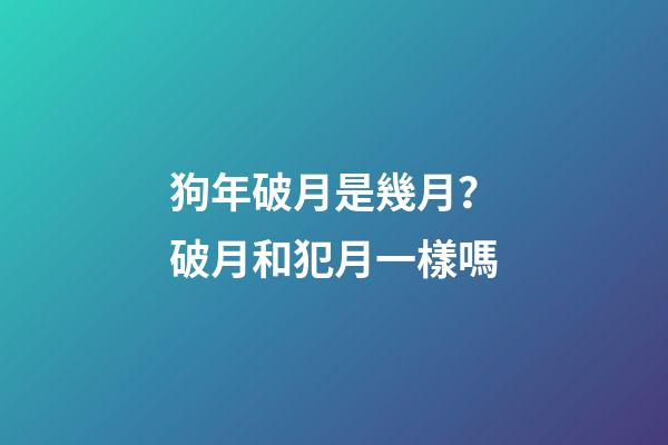 狗年破月是幾月？破月和犯月一樣嗎