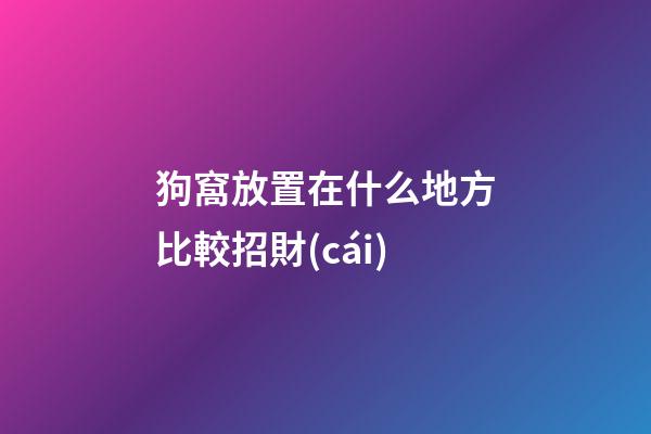 狗窩放置在什么地方比較招財(cái)