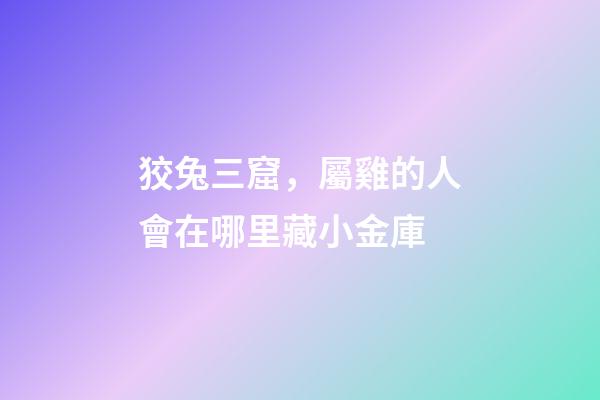 狡兔三窟，屬雞的人會在哪里藏小金庫