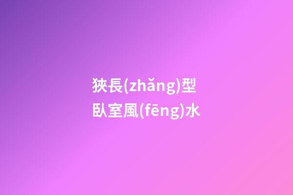 狹長(zhǎng)型臥室風(fēng)水