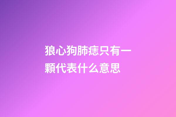 狼心狗肺痣只有一顆代表什么意思