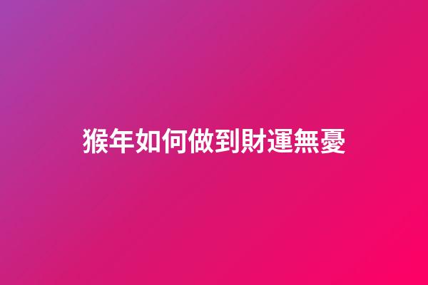 猴年如何做到財運無憂