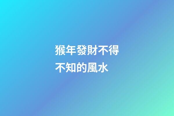 猴年發財不得不知的風水