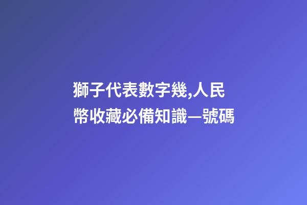 獅子代表數字幾,人民幣收藏必備知識—號碼-第1張-觀點-玄機派
