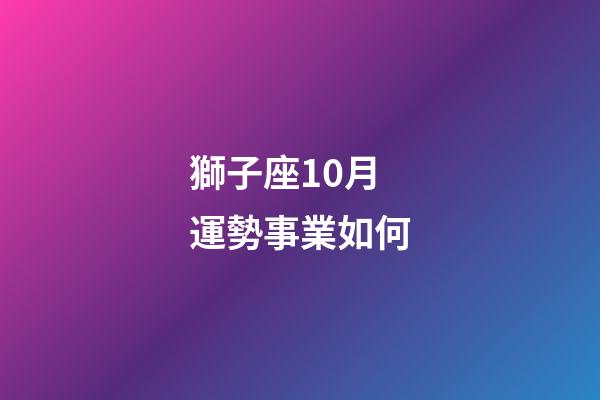 獅子座10月運勢事業如何-第1張-星座運勢-玄機派