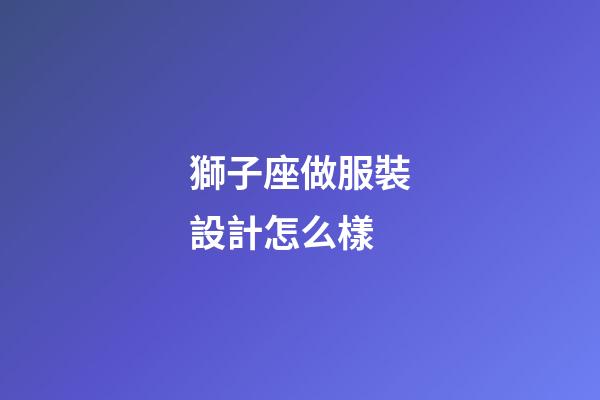 獅子座做服裝設計怎么樣