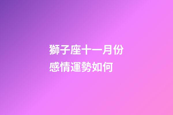 獅子座十一月份感情運勢如何-第1張-星座運勢-玄機派