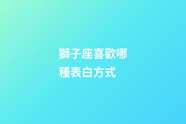 獅子座喜歡哪種表白方式-第1張-星座運勢-玄機派