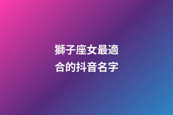 獅子座女最適合的抖音名字-第1張-星座運勢-玄機派