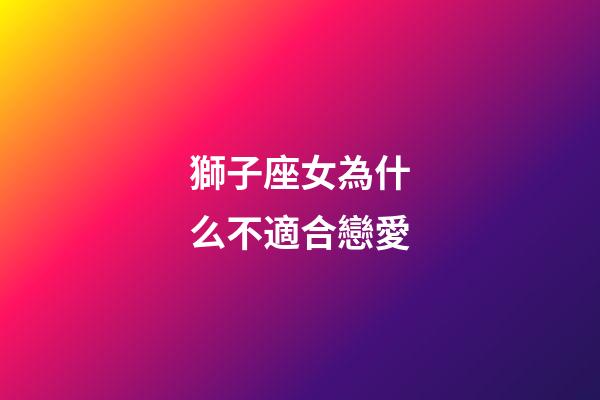 獅子座女為什么不適合戀愛-第1張-星座運勢-玄機派