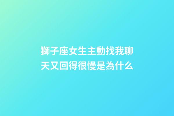 獅子座女生主動找我聊天又回得很慢是為什么-第1張-星座運勢-玄機派
