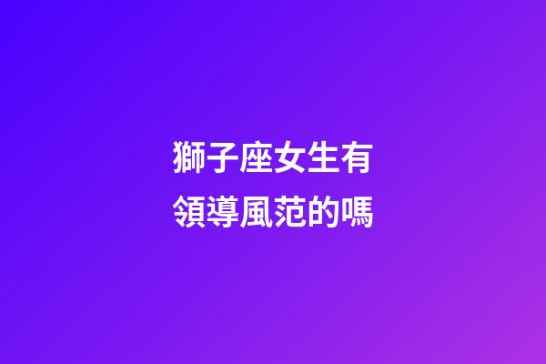 獅子座女生有領導風范的嗎