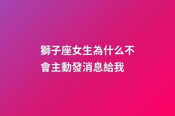 獅子座女生為什么不會主動發消息給我-第1張-星座運勢-玄機派