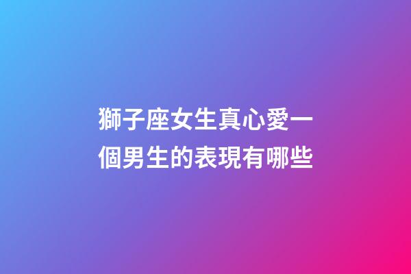 獅子座女生真心愛一個男生的表現有哪些-第1張-星座運勢-玄機派