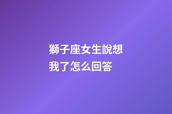 獅子座女生說想我了怎么回答