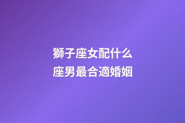 獅子座女配什么座男最合適婚姻-第1張-星座運勢-玄機派