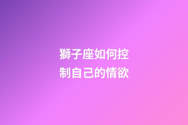 獅子座如何控制自己的情欲