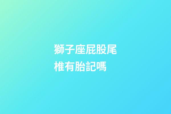 獅子座屁股尾椎有胎記嗎