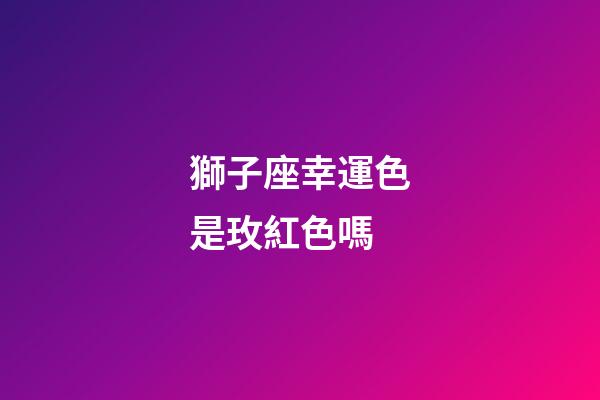 獅子座幸運色是玫紅色嗎-第1張-星座運勢-玄機派