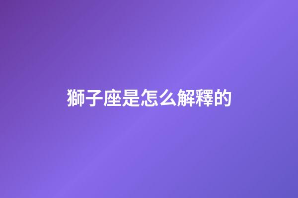 獅子座是怎么解釋的-第1張-星座運勢-玄機派