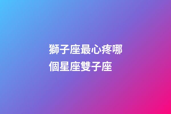 獅子座最心疼哪個星座雙子座-第1張-星座運勢-玄機派