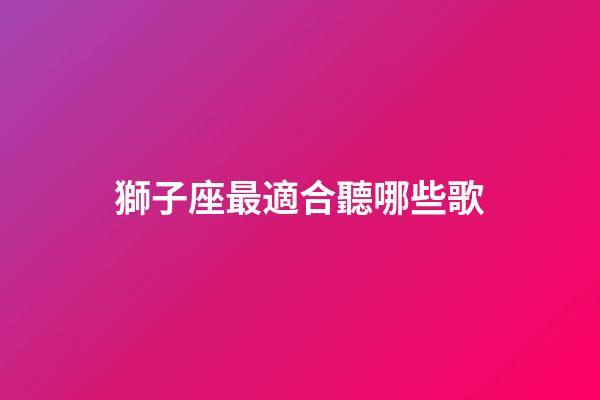 獅子座最適合聽哪些歌-第1張-星座運勢-玄機派
