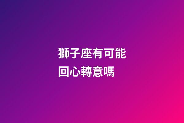 獅子座有可能回心轉意嗎-第1張-星座運勢-玄機派