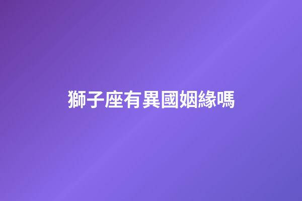 獅子座有異國姻緣嗎