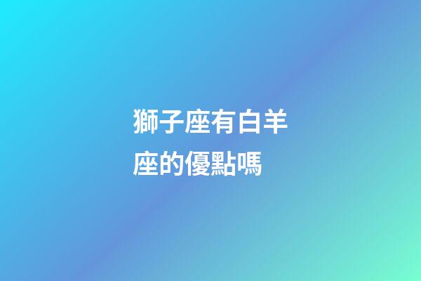 獅子座有白羊座的優點嗎-第1張-星座運勢-玄機派