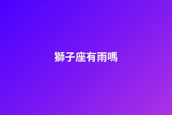 獅子座有雨嗎-第1張-星座運勢-玄機派