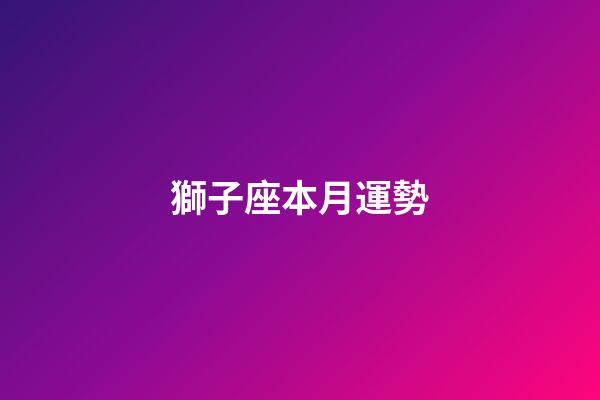 獅子座本月運勢（2024獅子座徹底大爆發學業）-第1張-星座運勢-玄機派
