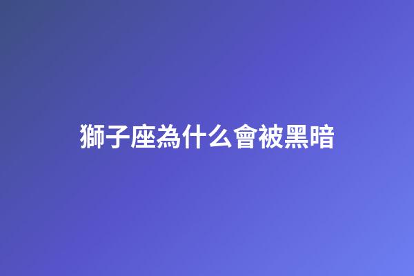獅子座為什么會被黑暗-第1張-星座運勢-玄機派
