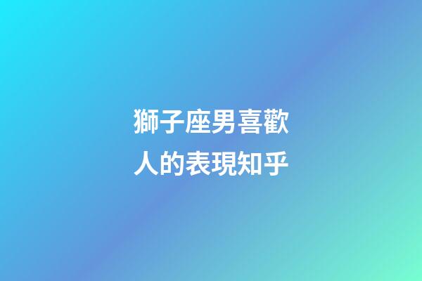 獅子座男喜歡人的表現知乎-第1張-星座運勢-玄機派