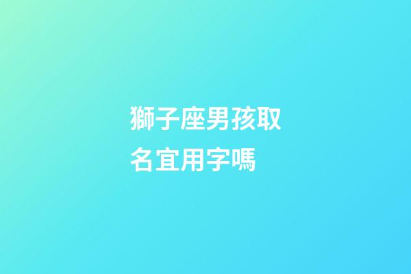 獅子座男孩取名宜用字嗎