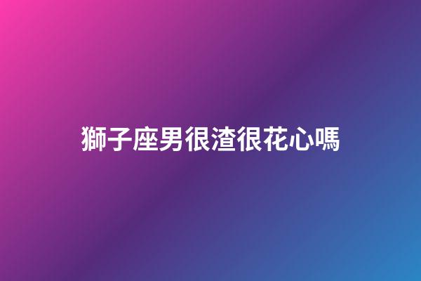 獅子座男很渣很花心嗎-第1張-星座運(yùn)勢-玄機(jī)派