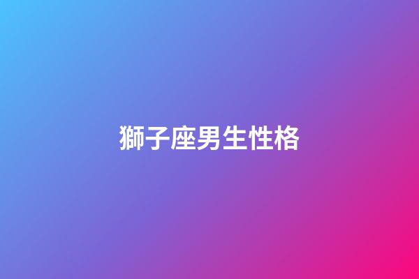 獅子座男生性格（獅子男癡迷哪種女人）-第1張-星座運勢-玄機派