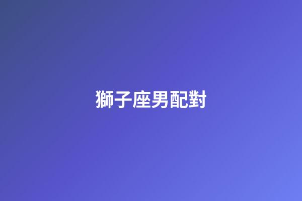 獅子座男配對（獅子座最佳配對第一名）-第1張-星座運勢-玄機派