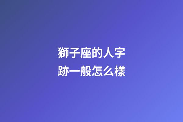 獅子座的人字跡一般怎么樣
