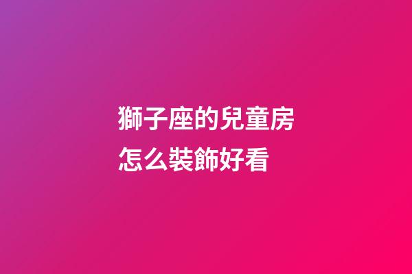 獅子座的兒童房怎么裝飾好看-第1張-星座運勢-玄機派