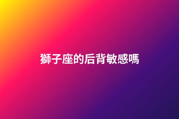 獅子座的后背敏感嗎